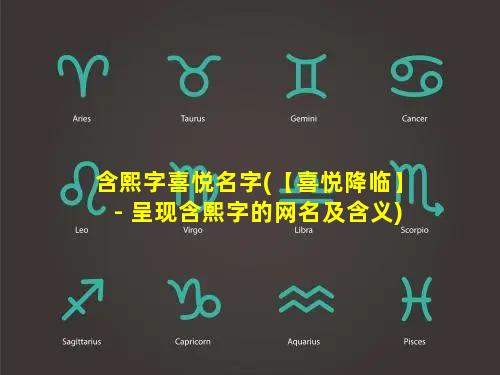 含熙字喜悦名字(【喜悦降临】- 呈现含熙字的网名及含义)